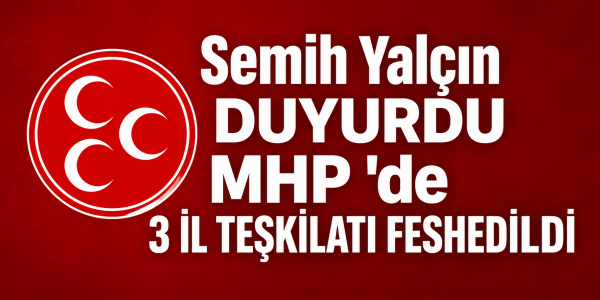 Semih Yalçın Duyurdu MHP 'de 3 İl Teşkilatı Feshedildi